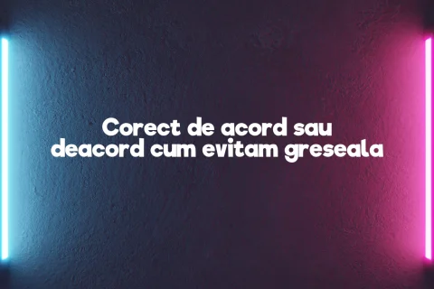 Corect de acord sau deacord cum evitam greseala